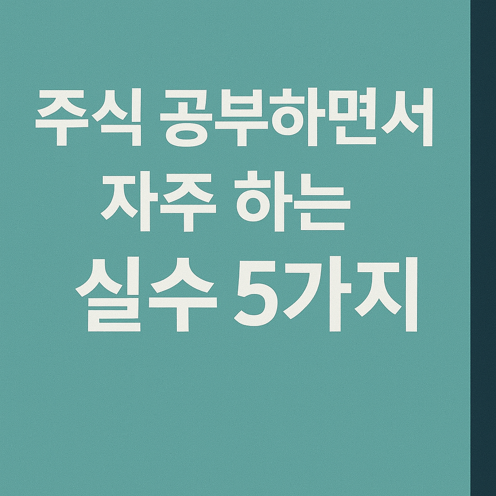 주식 공부하면서 자주 하는 실수 5가지